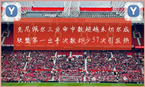 克尼佩尔三分命中数超越米切尔成联盟第一出手次数却少57次引发热议