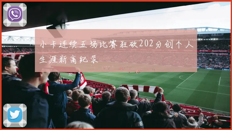 小卡连续五场比赛狂砍202分创个人生涯新高纪录