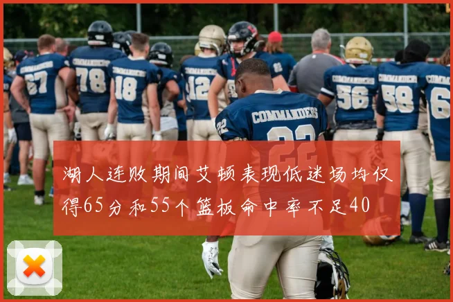 湖人连败期间艾顿表现低迷场均仅得65分和55个篮板命中率不足40