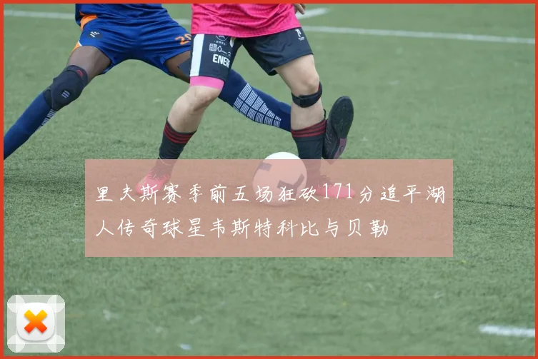 里夫斯赛季前五场狂砍171分追平湖人传奇球星韦斯特科比与贝勒