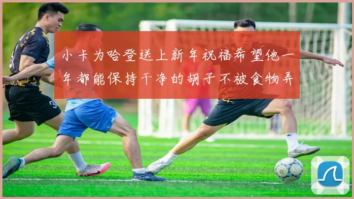 小卡为哈登送上新年祝福希望他一年都能保持干净的胡子不被食物弄脏
