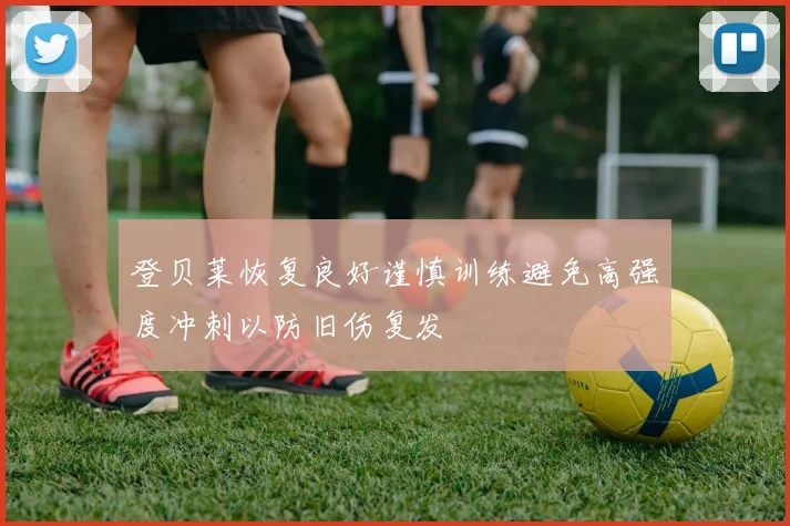 登贝莱恢复良好谨慎训练避免高强度冲刺以防旧伤复发