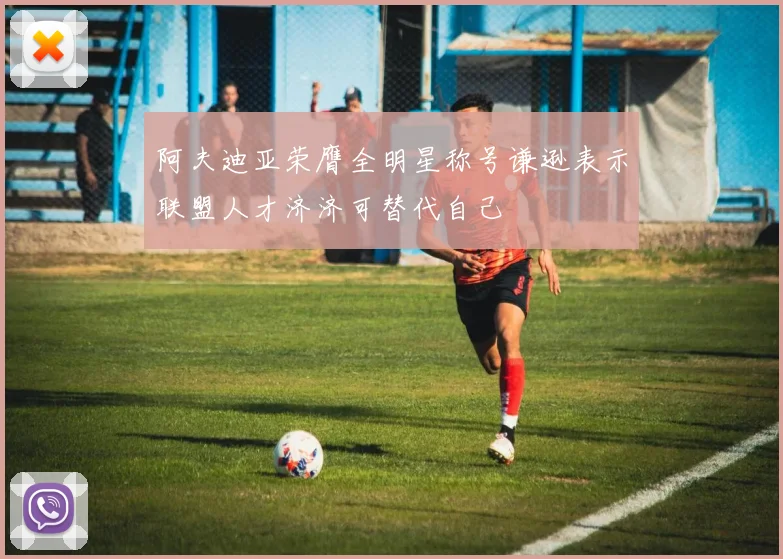 阿夫迪亚荣膺全明星称号谦逊表示联盟人才济济可替代自己