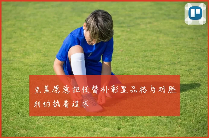 克莱愿意担任替补彰显品格与对胜利的执着追求