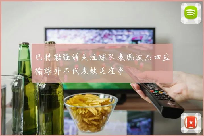 巴特勒强调关注球队表现波杰回应输球并不代表缺乏在乎