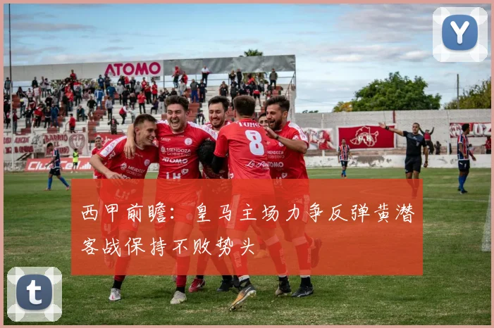 西甲前瞻：皇马主场力争反弹黄潜客战保持不败势头