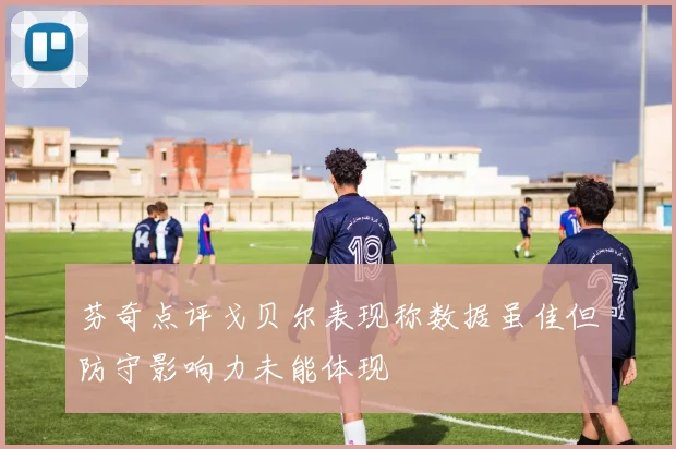 芬奇点评戈贝尔表现称数据虽佳但防守影响力未能体现
