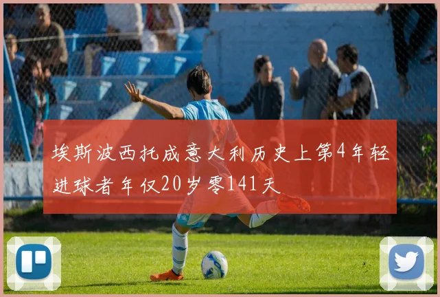 埃斯波西托成意大利历史上第4年轻进球者年仅20岁零141天
