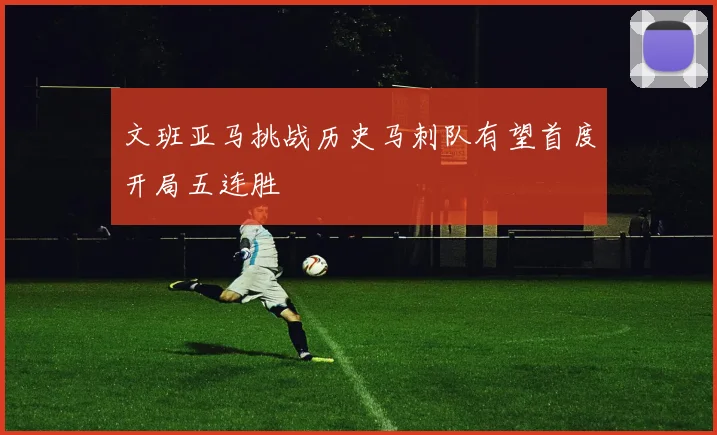 文班亚马挑战历史马刺队有望首度开局五连胜