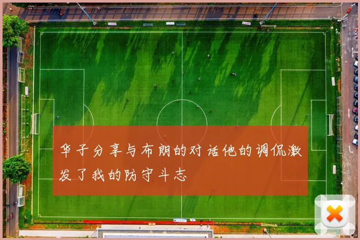 华子分享与布朗的对话他的调侃激发了我的防守斗志