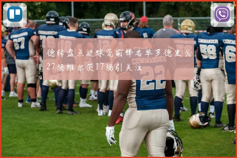 德转盘点进球荒前锋名单罗德里戈27场维尔茨17场引关注