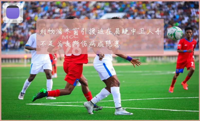 利物浦冬窗引援迫在眉睫中卫人手不足戈麦斯伤病成隐患