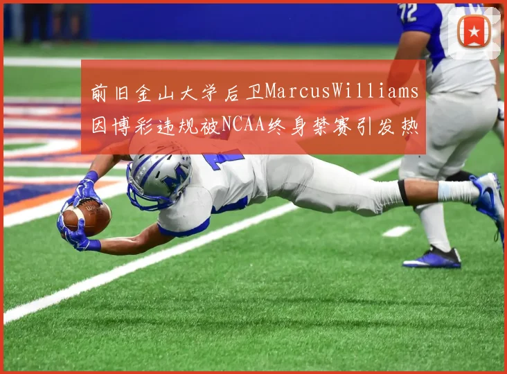 前旧金山大学后卫MarcusWilliams因博彩违规被NCAA终身禁赛引发热议