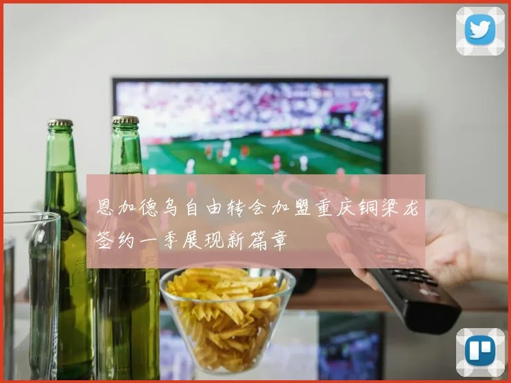 恩加德乌自由转会加盟重庆铜梁龙签约一季展现新篇章