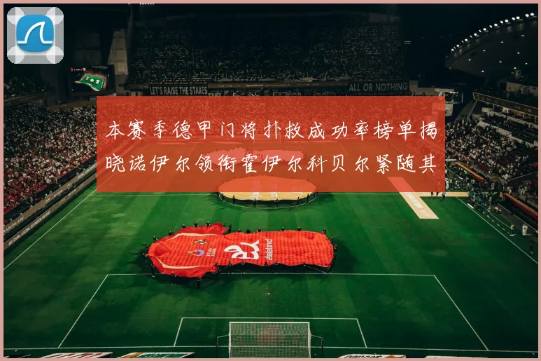 本赛季德甲门将扑救成功率榜单揭晓诺伊尔领衔霍伊尔科贝尔紧随其后