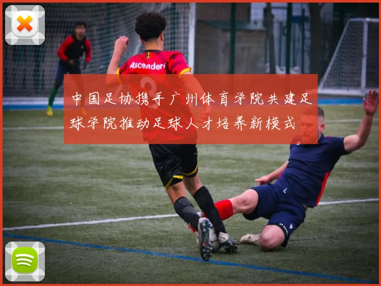 中国足协携手广州体育学院共建足球学院推动足球人才培养新模式