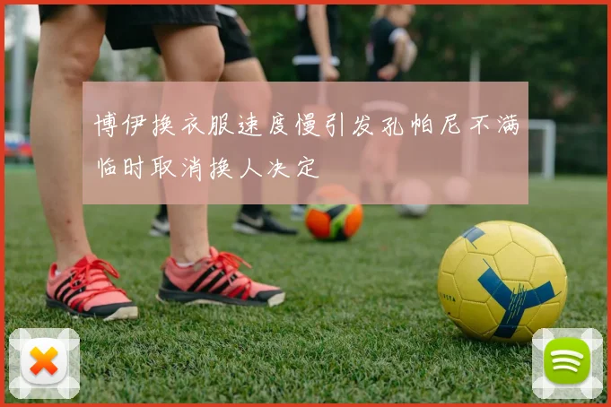 博伊换衣服速度慢引发孔帕尼不满临时取消换人决定
