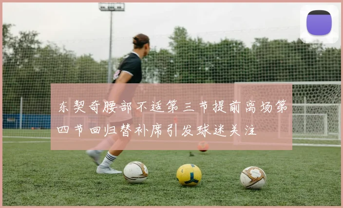 东契奇腰部不适第三节提前离场第四节回归替补席引发球迷关注