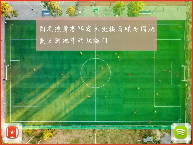 国足热身赛阵容大变换马镇与闫炳良分别把守两端球门