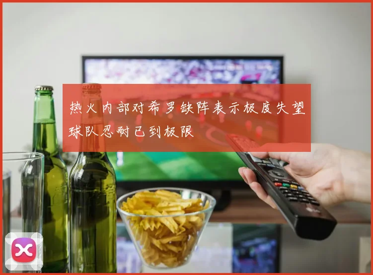 热火内部对希罗缺阵表示极度失望球队忍耐已到极限